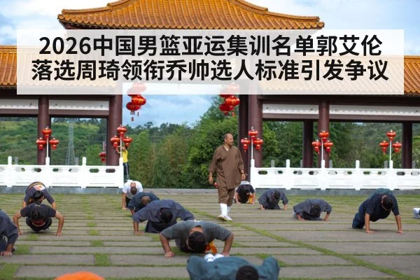 2026中国男篮亚运集训名单郭艾伦落选周琦领衔乔帅选人标准引发争议（j9 game）
