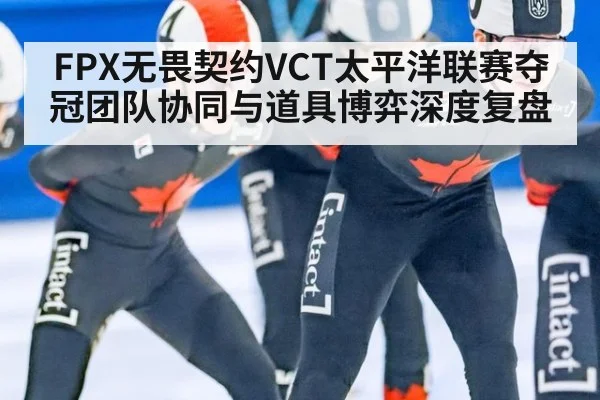 FPX无畏契约VCT太平洋联赛夺冠团队协同与道具博弈深度复盘