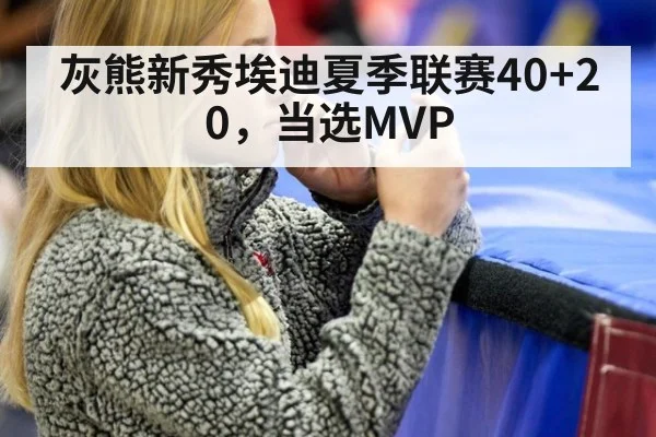 灰熊新秀埃迪夏季联赛40+20，当选MVP