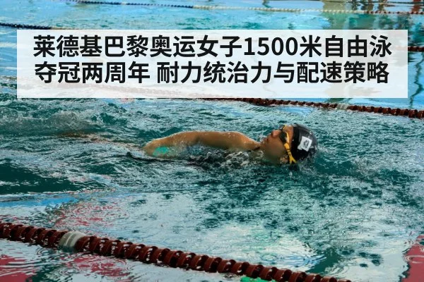莱德基巴黎奥运女子1500米自由泳夺冠两周年 耐力统治力与配速策略