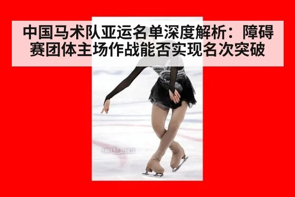 中国马术队亚运名单深度解析:障碍赛团体主场作战能否实现名次突破